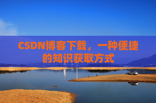 CSDN博客下载，一种便捷的知识获取方式